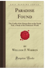 Paradise Found: The Cradle of the Human Race at the North Pole, a Study of the Prehistoric World by William F. Warren
