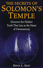 The Secrets of Solomon's Temple - Discover the Hidden Truth that Lies at the Heart of Freemasonry by Kevin L. Gest