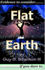 Flat Earth Evidence To Consider If You Dare To by Guy S. Stanton III