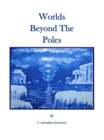 Worlds Beyond The Poles by F. Amadeo Giannini