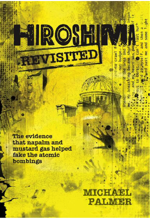 Hiroshima Revisited - The Evidence that Napalm and Mustard Gas Helped Fake the Atomic Bombings by Michael Palmer