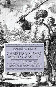 Christian Slaves, Muslim Masters: White Slavery in the Mediterranean, the Barbary Coast, and Italy, 1500–1800 by Robert C. Davis