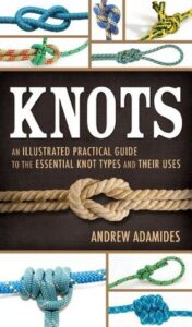 Knots, An Illustrated Practical Guide to the Essential Knot Types by Andrew Adamides