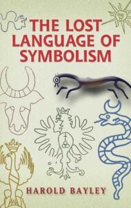 The Lost Language Of Symbolism - An Inquiry into the Lost Origin of Certain Letters, Words, Names, Fairy-Tales, Folklore, and Mythologiesby, Vol I by Harold Bayley