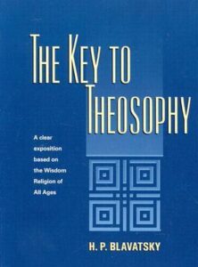 The Key to Theosophy - A Clear Exposition Based on the Wisdom Religion of All Ages by H.P. Blavatsky