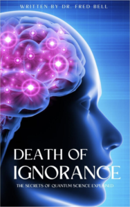 Death of Ignorance - The Secrets of Quantum Science Explained by Fred Bell