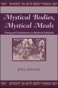 Mystical Bodies, Mystical Meals, Eating and Embodiment in Medieval Kabbalah - Hecker, Joel